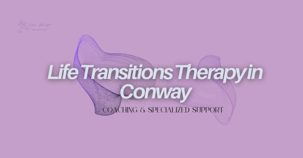 Life Transitions Therapy in Conway | Coaching & Specialized Support