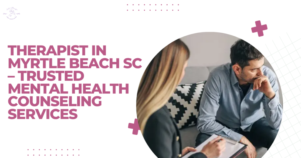Therapist in Myrtle Beach SC : Trusted Mental Health Counseling Services